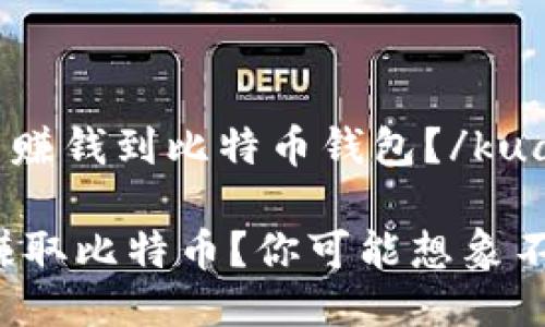 kuaiji怎么赚钱到比特币钱包？/kuaiji

如何快速赚取比特币？你可能想象不到的方法！