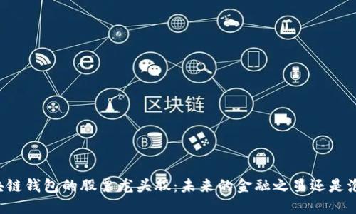 区块链钱包的股票龙头股:未来的金融之星还是泡沫?