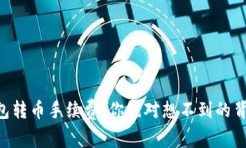 虚拟钱包转币手续费:你绝对想不到的背后真相!