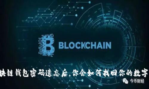 当区块链钱包密码遗忘后,你会如何找回你的数字财富?