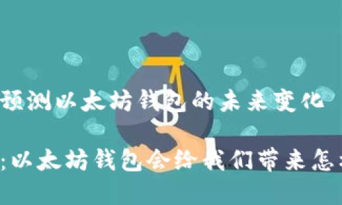 为您动态预测以太坊钱包的未来变化
未来已来:以太坊钱包会给我们带来怎样的惊喜?