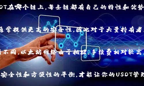 在讨论USDT（Tether）时，需要注意它支持多种区块链网络，每种网络都有其对应的钱包类型。以下是主要的USDT链和适合的钱包：

### 1. **以太坊 (ERC-20)**
USDT作为ERC-20代币运行在以太坊网络上。可以使用以下钱包：
- **MetaMask**：非常流行的钱包，支持多种以太坊代币和去中心化应用。
- **MyEtherWallet**：一个用户友好的以太坊钱包，支持ERC-20代币。
- **Ledger Nano S/X**：硬件钱包，支持安全存储ERC-20代币。

### 2. **波场 (TRC-20)**
在波场网络上的USDT称为TRC-20 USDT。适合的钱包有：
- **TronLink**：波场的主要钱包，支持TRC-20代币。
- **Exodus**：支持多种加密货币钱包，也包含波场代币。
- **Ledger Nano S/X**：同样支持波场网络的硬件钱包。

### 3. **EOS**
在EOS上，USDT也有部署。支持的钱包包括：
- **Scatter**：专为EOS设计的多功能钱包。
- **Anchor Wallet**：功能强大的EOS钱包，用户友好且安全。

### 4. **Algorand**
USDT同样在Algorand网络中存在，适合使用的钱包有：
- **Algorand Wallet**：Algorand官方钱包，安全易用。
- **Pera Wallet**：移动端优秀的钱包，支持Algorand的各种功能。

### 5. **Solana**
在Solana网络上，USDT被称作SPL USDT，可以使用以下钱包：
- **Phantom**：Solana生态系统的热门钱包，支持多种代币。
- **Sollet**：一个基于网页的钱包，适用于Solana代币。

### 选择使用USDT的新手指引

#### 了解不同的链和钱包
在选择钱包时，首先需要了解你将使用的USDT在哪个链上。每条链都有自己的特性和优势，用户可以根据自己的需求选择合适的钱包。

#### 安全性的重要性
加密货币资产的安全性至关重要。硬件钱包通常提供更高的安全性，因此对于大量持有者来说，使用硬件钱包是一种推荐的策略。

#### 手续费和速度
不同的链在交易速度和手续费上可能会有所不同。以太坊网络由于拥堵，手续费相对较高，而波场和Solana的手续费较低。

### 结语
选择合适的钱包时，确保了解自身需求，做好安全性和方便性的平衡，才能让你的USDT管理更加顺利。