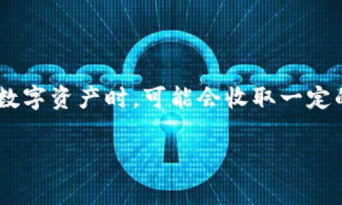 比特派钱包的手续费通常是根据用户进行的具体交易类型和区块链网络的状态来决定的，因此费用可能会有波动。一般来说，比特派钱包在发送和接收数字资产时，可能会收取一定的网络手续费，这些手续费是支付给区块链网络矿工的，以便他们验证和确认交易。具体的费用金额可以在进行交易时查看，通常会显示在交易确认页面。

要获取比特派钱包最新的手续费信息，建议用户访问官方渠道，比如比特派的官方网站或客服支持，确保获取最准确的信息。