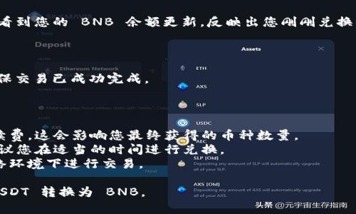 要在 TP Wallet 里将 USDT 转换为 BNB，您可以按照以下步骤进行操作。请注意，TP Wallet 支持多种数字资产的交换，因此操作可能会有所不同，但大致的流程相似。

### 步骤 1: 打开 TP Wallet

首先，您需要在您的移动设备上打开 TP Wallet 应用。如果您还没有该应用，您可以前往应用商店下载并安装。

### 步骤 2: 登录您的账户

打开应用后，您需要登录到您的 TP Wallet 账户。如果您还没有账户，您需要先注册并创建一个新账户。

### 步骤 3: 选择数字资产

在主界面上，您会看到您的资产余额信息。找到并点击 