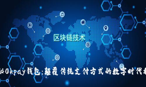 探秘0kpay钱包：颠覆传统支付方式的数字时代利器