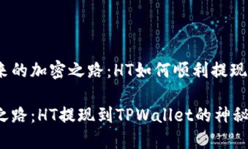 思考一个未来的加密之路:HT如何顺利提现到TPWallet?
未来的加密之路:HT提现到TPWallet的神秘之旅