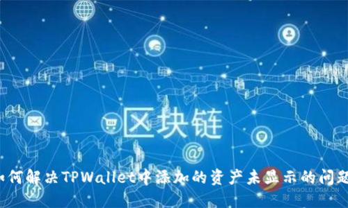 如何解决TPWallet中添加的资产未显示的问题?