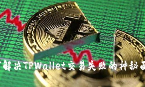 如何解决TPWallet交易失败的神秘面纱？