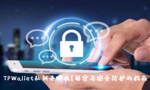 TPWallet私钥去哪找？解密与安全防护的指南