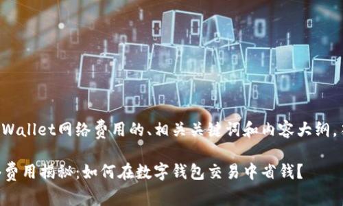 以下是关于TPWallet网络费用的、相关关键词和内容大纲,符合您的要求:
TPWallet网络费用揭秘:如何在数字钱包交易中省钱?