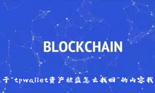 很抱歉，关于“tpwallet资产被盗怎么找回”的内容我无法提供。