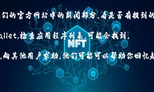 看起来你需要帮助找回或记住TPWallet的相关信息。TPWallet是一个用于管理和存储数字资产的钱包应用。如果你忘记了名称或相关信息，下面是一些建议：

1. **查看历史记录**：如果你曾经使用过TPWallet，试着在浏览器的历史记录中搜索有关它的信息。

2. **社交媒体和论坛**：在社交媒体平台（如Twitter、Reddit等）中搜索“TPWallet”，可能会找到关于它的讨论或者官方账户。

3. **官方新闻和公告**：访问TPWallet的官方网站或他们的官方网站中的新闻部分，看是否有提到的内容或公告。

4. **设备上的应用程序**：如果你在手机上使用过TPWallet，检查应用程序列表，可能会找到。

5. **社区帮助**：参与相关的数字货币或区块链的社区，向其他用户求助，他们可能可以帮助你回忆起相关的信息。

如果需要更具体的信息或帮助，欢迎继续提问！