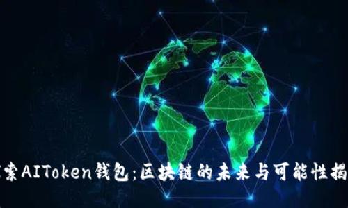 探索AIToken钱包：区块链的未来与可能性揭秘