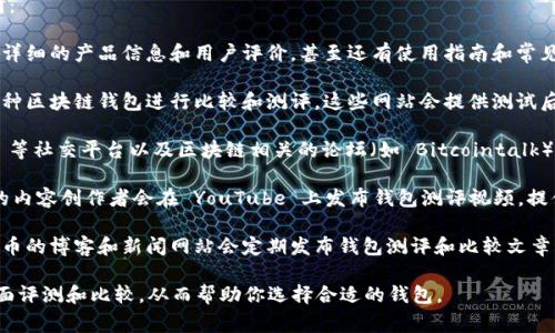 区块链钱包测评的答案通常可以在以下几种渠道找到：

1. **官方网站**：许多区块链钱包的官方网站会提供详细的产品信息和用户评价，甚至还有使用指南和常见问题的解答。

2. **第三方评测网站**：一些专门的评测网站会对各种区块链钱包进行比较和测评，这些网站会提供测试后的分析、优缺点和用户反馈。

3. **社交媒体和论坛**：Reddit、Twitter、Telegram 等社交平台以及区块链相关的论坛（如 Bitcointalk）上，用户经常分享他们对各种钱包的使用体验和评价。

4. **YouTube 视频**：许多区块链和加密货币相关的内容创作者会在 YouTube 上发布钱包测评视频，提供直观的使用演示和功能分析。

5. **博客和新闻网站**：一些专注于区块链和加密货币的博客和新闻网站会定期发布钱包测评和比较文章，提供专业的见解和建议。

通过这些渠道，你可以找到关于不同区块链钱包的全面评测和比较，从而帮助你选择合适的钱包。