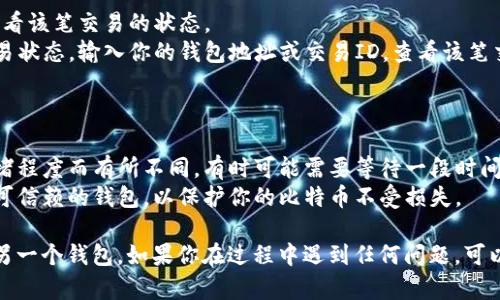 比特币转账到另一个钱包的过程可以分为几个简单的步骤。以下是一个详细的指南，帮助你轻松完成比特币转移。

### 步骤一：准备工作

1. **确认信息**：确保你要转账的目标钱包地址是正确的，可以通过复制粘贴的方式来避免输错。
2. **检查余额**：确定你的钱包中有足够的比特币余额来完成此次转账，并留意可能的交易费用。

### 步骤二：登录钱包

1. 打开你的比特币钱包应用或网站，并输入你的登录信息。
2. 经过双重验证（如有设置），进入你的钱包主界面。

### 步骤三：发起转账

1. 在钱包界面，找到“发送”或“转账”选项，并点击进入。
2. 在出现的界面中，输入目标钱包地址。确保地址的准确性。
3. 输入要转账的比特币数量。注意，不同钱包可能会显示不同的界面。

### 步骤四：确认交易

1. 检查输入的钱包地址和金额，确保一切无误。
2. 确认后，钱包会提示你交易的手续费，一般来说，手续费越高，交易确认的速度会越快。
3. 最后确认转账。

### 步骤五：查看交易状态

1. 转账完成后，你可以在钱包的交易历史中查看该笔交易的状态。
2. 你也可以使用比特币区块链浏览器查找交易状态，输入你的钱包地址或交易ID，查看该笔交易的确认情况。

### 注意事项

- **费用及时间**：转账的手续费会因网络拥堵程度而有所不同，有时可能需要等待一段时间才能确认交易。
- **安全性**：转账前确保你使用的是官方或可信赖的钱包，以保护你的比特币不受损失。

通过以上步骤，你就可以将比特币成功转账到另一个钱包。如果你在过程中遇到任何问题，可以查阅相关钱包的官方文档或寻求社区的帮助。