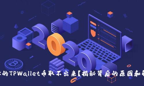 为什么你的TPWallet币取不出来？揭秘背后的原因和解决方案！