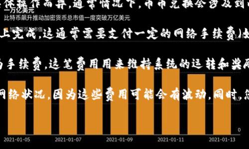 关于TPWallet（一个去中心化钱包）中的币币兑换，手续费的规则可能会因具体操作而异。通常情况下，币币兑换会涉及到两种类型的费用：网络手续费和系统手续费。

1. **网络手续费**：当你在TPWallet中进行币币兑换时，交易需要在区块链上完成，这通常需要支付一定的网络手续费（如Gas费）。这个费用是支付给矿工以处理你交易的。

2. **系统手续费**：某些去中心化交易平台会收取交易金额的一定比例作为手续费。这笔费用用来维持系统的运转和奖励流动性提供者。

建议在进行币币兑换之前，检查TPWallet的具体手续费信息，尤其是当前的网络状况，因为这些费用可能会有波动。同时，您也可以访问TPWallet的官方网站或支持页面，获取最新的费率政策和指南。

如果您还有其他相关问题或者需要更详细的解答，请继续询问！