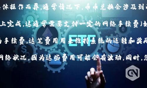 关于TPWallet（一个去中心化钱包）中的币币兑换，手续费的规则可能会因具体操作而异。通常情况下，币币兑换会涉及到两种类型的费用：网络手续费和系统手续费。

1. **网络手续费**：当你在TPWallet中进行币币兑换时，交易需要在区块链上完成，这通常需要支付一定的网络手续费（如Gas费）。这个费用是支付给矿工以处理你交易的。

2. **系统手续费**：某些去中心化交易平台会收取交易金额的一定比例作为手续费。这笔费用用来维持系统的运转和奖励流动性提供者。

建议在进行币币兑换之前，检查TPWallet的具体手续费信息，尤其是当前的网络状况，因为这些费用可能会有波动。同时，您也可以访问TPWallet的官方网站或支持页面，获取最新的费率政策和指南。

如果您还有其他相关问题或者需要更详细的解答，请继续询问！