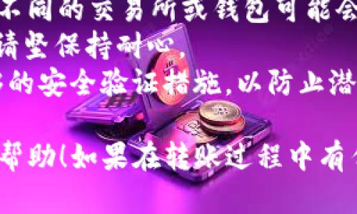 要将TRX（Tron币）转账到TPWallet（一个支持TRON资产的钱包），你可以按照以下步骤进行操作：

### 一、准备工作
1. **确认钱包地址**：
   - 打开你的TPWallet应用，并找到你的TRON钱包地址。请确保你复制的是TRON地址，因为在TPWallet中可能会有多个不同的币种。

2. **确保余额**：
   - 确保你的TRX余额足够进行转账，并留出一定的手续费。

### 二、通过交易所转账（假设你是从交易所实时转账）
1. **登录到交易所**：
   - 登录你所使用的交易所（如Binance、Huobi等）。

2. **找到提现选项**：
   - 在交易所的主界面，找到“提现”或“提币”选项。

3. **选择TRX**：
   - 在提现列表中选择TRX。

4. **输入TPWallet地址**：
   - 将你在TPWallet中复制的TRX地址粘贴到提现地址栏。

5. **输入提现数量**：
   - 输入你希望转移的TRX数量。

6. **确认信息**：
   - 仔细检查你输入的钱包地址和数量，以确保没有错误。

7. **进行验证**：
   - 根据交易所的要求，进行必要的身份验证（如短信验证码、谷歌验证等）。

8. **提交请求**：
   - 提交提现请求，等待交易所处理。

### 三、在TPWallet中确认转账
1. **检查余额**：
   - 转账完成后，打开TPWallet，查看你的TRX余额是否已经更新。

2. **查看交易记录**：
   - 在TPWallet中查看交易历史，确认转账的成功信息。

### 注意事项
- **手续费**：在转账过程中，务必留意相关的手续费情况。不同的交易所或钱包可能会收取不同的费用。
- **网络状态**：TRON网络的状态可能会影响转账的速度，请坚保持耐心。
- **安全性**：确保你的TPWallet和交易所账户设置了足够的安全验证措施，以防止潜在的安全风险。

以上就是将TRX转账到TPWallet的基本步骤，希望对你有所帮助！如果在转账过程中有任何疑问，建议查阅相关的官方文档或咨询平台的客服支持。