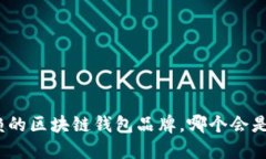 探索最值得信赖的区块链钱包品牌，哪个会是你