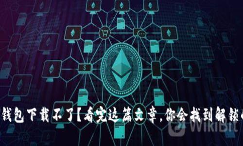 小狐狸钱包下载不了？看完这篇文章，你会找到解锁的方法！