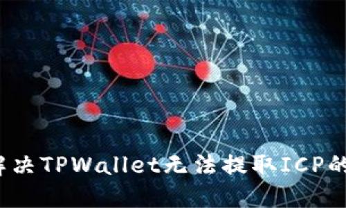 如何解决TPWallet无法提取ICP的问题？