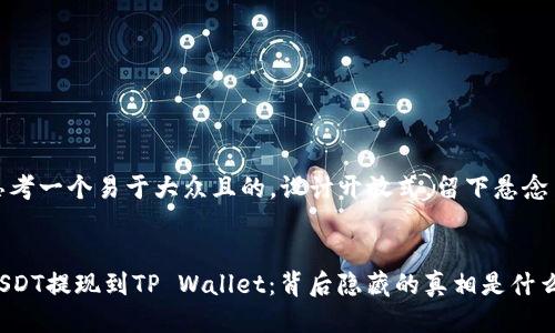 思考一个易于大众且的，设计开放式，留下悬念


USDT提现到TP Wallet：背后隐藏的真相是什么？