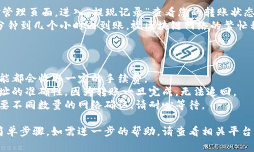 将抹茶（MXC）交易所里的币转到TP钱包的过程可以按照以下步骤进行。请注意，操作前一定要确认相关信息，确保安全。

### 步骤一：获取TP钱包地址

1. **打开TP钱包应用**：确保您已经安装并打开了TP钱包。
2. **选择币种**：在TP钱包主页，选择您要转账的币种（如USDT、ETH等）。
3. **获取地址**：
   - 点击“接收”或“收款”按钮，您将看到一个二维码和一串地址文本。
   - 复制该地址，以便稍后在抹茶上使用。

### 步骤二：登录抹茶交易所

1. **访问抹茶官网**：在浏览器中输入抹茶的官方网站地址并登录您的账户。
2. **进入资金管理**：在交易所的首页，找到并点击“资产”或“资金管理”选项。

### 步骤三：提现操作

1. **选择提现**：在资产管理页面，找到您要提现的币种，点击“提现”按钮。
2. **输入TP钱包地址**：
   - 在提现页面，粘贴您之前复制的TP钱包地址。
   - 请仔细核对地址，以确保没有错误。
3. **输入提现数量**：输入您要转账的金额。如果有最低提现限制，也需要符合这个要求。
4. **确认提现**：按照提示完成安全验证（如验证码、短信验证等），然后确认提现。

### 步骤四：监控转账状态

1. **查看提现记录**：在抹茶的资金管理页面，进入“提现记录”查看您的转账状态。
2. **等待到账**：通常，转账会在几分钟到几个小时内到账，视区块链网络的繁忙程度而定。

### 备注

- **手续费**：注意抹茶和TP钱包可能都会收取一定的手续费。
- **地址准确性**：务必确保转账地址的准确性，因为转账一旦完成，无法追回。
- **网络确认**：不同币种的转账需要不同数量的网络确认，请耐心等待。

以上就是将抹茶的币转到TP钱包的简单步骤，如需进一步的帮助，请查看相关平台的帮助中心或与客服联系。