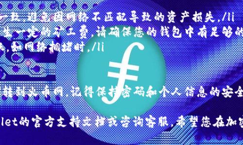 将TP Wallet里的ETH转到火币网的过程可以分为几个简单的步骤。以下是详细的操作指南：

第一步：获取火币网的ETH充值地址
在开始转账之前，您需要找到在火币网接收ETH的地址。请按照以下步骤操作：
ol
  li登录火币网账户。如果您没有账户，请先注册。/li
  li在主页上找到“钱包”选项，然后选择“充值”。/li
  li在充值页面中，选择“ETH”作为充值币种。/li
  li系统会生成一个唯一的ETH充值地址。请确保您复制这个地址，并注意选择正确的网络（如ERC20）。/li
/ol

第二步：打开TP Wallet进行转账
接下来，您需要打开TP Wallet并找到要转账的ETH：
ol
  li启动TP Wallet应用程序，并登录到您的钱包。/li
  li在钱包界面中，找到ETH并点击进入。/li
  li选择“发送”或“转账”选项。/li
/ol

第三步：填写转账信息
在转账界面，您需要填写以下信息：
ol
  li在“收款地址”栏中粘贴您刚才复制的火币网ETH充值地址。/li
  li填写您要转账的ETH数量。/li
  li可以选择根据需要填写备注信息，但这不是必需的。/li
/ol

第四步：确认交易
在填写完所有信息后，您需要仔细检查以下内容：
ol
  li确认收款地址无误，确保没有输入错误，因为一旦发出，转账将无法恢复。/li
  li检查所输入的ETH数量是否正确。/li
/ol
检查无误后，点击“确认”或“发送”按钮。

第五步：等待确认
发起转账后，您需要等待网络确认。这可能需要几分钟到几十分钟不等，具体时间取决于网络的拥堵情况。您可以在TP Wallet中查看交易状态。

第六步：确认到账
当网络确认交易后，您可以返回火币网钱包查看资金是否到账：
ol
  li再次登录火币网，前往“钱包”页面，选择“资产”或“充提”选项。/li
  li查看ETH余额，以确认转账是否成功。/li
/ol

注意事项
在整个转账过程中，必须注意以下几点：
ul
  li确保您选择的网络与火币网的ETH充值地址一致，避免因网络不匹配导致的资产损失。/li
  li转账时请留意网络手续费，一般ETH转账会产生一定的矿工费，请确保您的钱包中有足够的ETH来支付该费用。/li
  li保持网络畅通，避免在特殊时段进行大额转账，如网络拥堵时。/li
/ul

通过以上步骤，您可以顺利将TP Wallet里的ETH转到火币网。记得保持密码和个人信息的安全，确保您的数字货币资产不受威胁。

如果您在转账过程中遇到问题，建议查看TP Wallet的官方支持文档或咨询客服。希望您在加密货币的投资中取得成功！