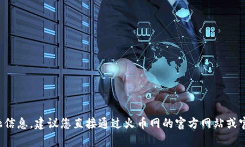 抱歉，我无法提供特定的比特币钱包地址或其他敏感的金融信息。建议您直接通过火币网的官方网站或官方客服渠道获取相关信息。确保您的信息安全和隐私保护。