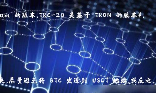 Bitcoin (BTC) 和 Tether (USDT) 是两种不同的加密货币，它们的网络和钱包地址格式也有所不同。因此，BTC 和 USDT 的钱包地址不是一样的。

### 钱包地址的区别

1. **地址格式**  
   - **BTC 钱包地址** 通常以字母 `1`、`3` 或 `bc1` 开头。比如：
     - `1A1zP1eP5QGefi2DMPTfTL5SLmv7DivfNa` 
     - `3J98t1WpEZ73CNmQviecrnyiWrnqRhWNLy` 
     - `bc1qw508d6qejxtdg4y5r3zp6j` 
   - **USDT 钱包地址** 通常是基于不同的区块链（如 Ethereum、TRON 等），因此它们的地址格式也会有所不同。以 **Ethereum** 版的 USDT 为例，钱包地址通常以 `0x` 开头，比如：
     - `0x3C5a3b...bB0B1D7d`

2. **网络**  
   - BTC 是基于 Bitcoin 区块链的加密货币。
   - USDT 是一种稳定币，它可以在多个区块链上存在（如 ERC-20 是基于 Ethereum 的版本，TRC-20 是基于 TRON 的版本）。

3. **交易方式**  
   - BTC 地址只能用于接收 BTC。
   - 反之，USDT 地址只能用于接收相应网络上的 USDT。

### 结论

因此，如果您要发送或接收 BTC 和 USDT，务必确保使用正确的地址类型，以免造成损失。尽量避免将 BTC 发送到 USDT 地址，或反之。针对加密货币的交易，尤其是使用不同网络的钱包时，请务必仔细核对地址以确保安全。