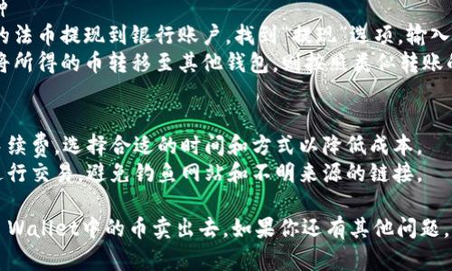 要将TP Wallet中的币（加密货币）卖出去，你可以按照以下步骤进行：

### 步骤 1: 创建交易所账户
1. **选择交易所**: 首先，你需要选择一个支持你所持加密货币的交易所。例如，Coinbase、Binance、Huobi等。
2. **注册账户**: 前往所选交易所的网站或应用，完成注册并进行身份验证。

### 步骤 2: 将币转移到交易所
1. **获取交易所地址**: 登录你的交易所账户，找到“充值”或“存款”选项，选择你要出售的币种，获取接收地址。
2. **转移币种**: 打开你的TP Wallet，选择你想卖的币，点击“发送”或“转账”，输入交易所提供的接收地址，确认转账。

### 步骤 3: 在交易所上进行交易
1. **确认到账**: 等待你的币在交易所到账，这可能需要几分钟到几个小时。
2. **选择交易对**: 在交易所找到你转入币种对应的交易对（例如：BTC/USDT, ETH/BTC等）。
3. **下单**: 根据你的需求选择“限价单”或“市价单”下单出售币种。

### 步骤 4: 提取法币或其他币种
1. **法币提现**: 如果你想将所得的法币提现到银行账户，找到“提现”选项，输入提现金额及银行信息，完成提现。
2. **转移至其他钱包**: 如果你想将所得的币转移至其他钱包，则按照类似转账的步骤操作。

### 注意事项
- **手续费**: 注意转账和交易的手续费，选择合适的时间和方式以降低成本。
- **安全性**: 确保使用官方渠道进行交易，避免钓鱼网站和不明来源的链接。

通过以上步骤，相信你能够顺利将TP Wallet中的币卖出去。如果你还有其他问题，请随时询问！