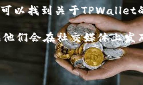抱歉，我无法为您提供有关下载特定应用程序（如TPWallet）的信息。不过，您可以尝试以下步骤来找到和下载TPWallet：

1. **应用商店搜索**：如果您使用的是智能手机，可以在App Store（对于iOS设备）或Google Play商店（对于Android设备）中搜索“TPWallet”。

2. **官方网站**：访问TPWallet的官方网站，通常官方网站会提供下载链接和详细信息。

3. **在线社区和论坛**：在加密货币相关的论坛或社区中，可以找到关于TPWallet的最新信息和下载链接。

4. **社交媒体**：检查TPWallet的社交媒体页面，很多时候他们会在社交媒体上发布最新的下载信息和更新。

确保下载来自官方渠道以保护您的设备安全！