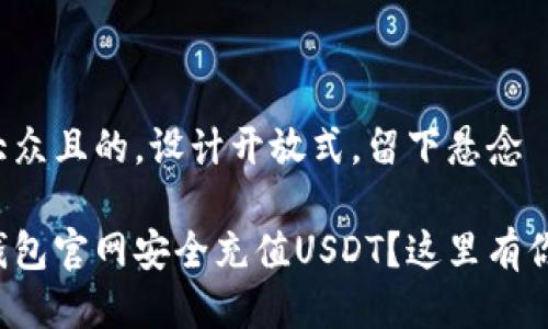 思考一个易于大众且的，设计开放式，留下悬念

如何在以太坊钱包官网安全充值USDT？这里有你不知道的秘密！