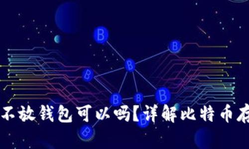 比特币不放钱包可以吗？详解比特币存储方式