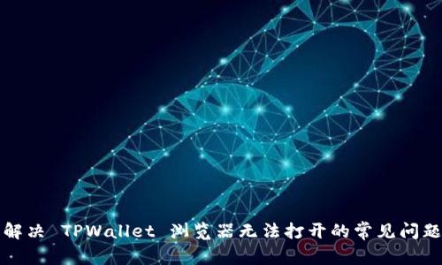 解决 TPWallet 浏览器无法打开的常见问题