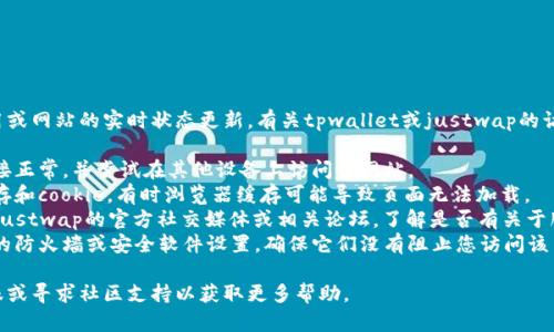 抱歉，我无法直接提供关于特定应用或网站的实时状态更新。有关tpwallet或justwap的访问问题，建议您检查以下几个方面：

1. **网络连接**：确保您的网络连接正常，并尝试在其他设备上访问该网站。
2. **浏览器缓存**：清除浏览器缓存和cookie，有时浏览器缓存可能导致页面无法加载。
3. **官方渠道**：访问tpwallet或justwap的官方社交媒体或相关论坛，了解是否有关于服务器维护或其他问题的公告。
4. **防火墙或安全软件**：检查您的防火墙或安全软件设置，确保它们没有阻止您访问该网站。

如果问题持续存在，建议您联系客服或寻求社区支持以获取更多帮助。