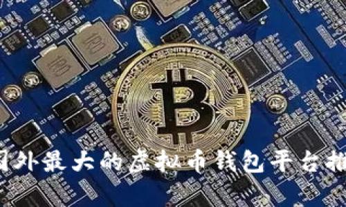 2023年国外最大的虚拟币钱包平台推荐与分析