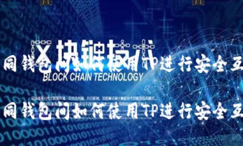 不同钱包间如何使用TP进行安全互转

不同钱包间如何使用TP进行安全互转
