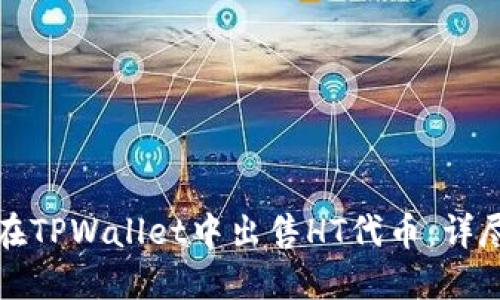 如何在TPWallet中出售HT代币：详尽指南