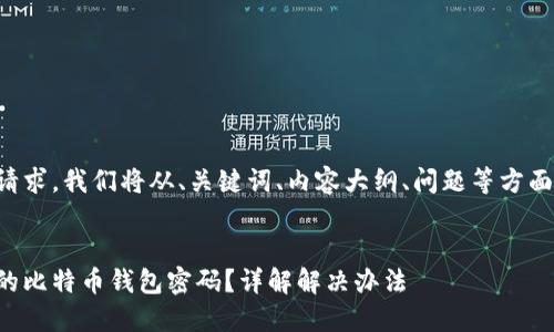 为了满足您的请求，我们将从、关键词、内容大纲、问题等方面进行全面构建。


如何找回忘记的比特币钱包密码？详解解决办法