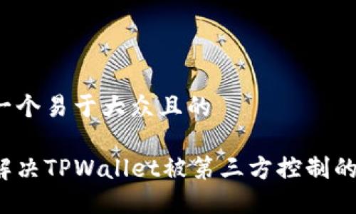 思考一个易于大众且的

如何解决TPWallet被第三方控制的问题？