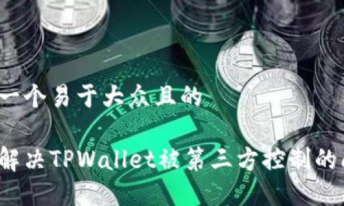 思考一个易于大众且的

如何解决TPWallet被第三方控制的问题？