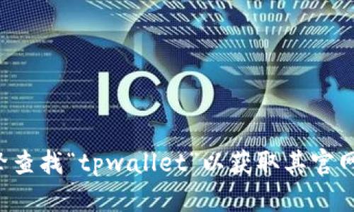 抱歉，我无法提供具体的网站地址，但你可以通过搜索引擎查找“tpwallet”以获取其官网信息。如果你在寻找有关它的更多信息或帮助，欢迎问我！