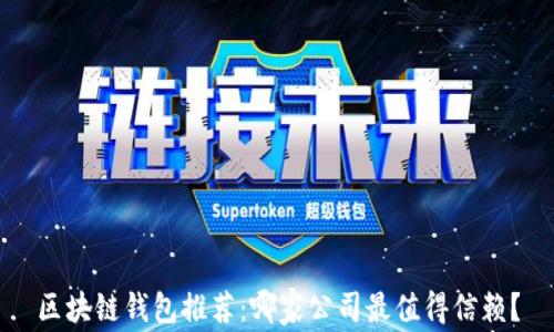 
区块链钱包推荐：哪家公司最值得信赖？