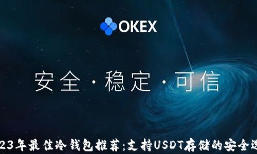 
2023年最佳冷钱包推荐：支持USDT存储的安全选择