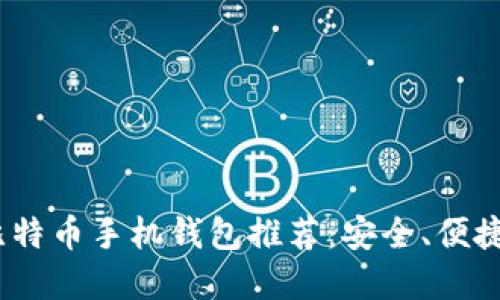 2023年最佳比特币手机钱包推荐：安全、便捷与实用的选择