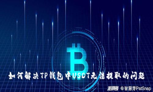 如何解决TP钱包中USDT无法提取的问题