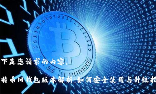 以下是您请求的内容。

比特币旧钱包版本解析：如何安全使用与升级指南