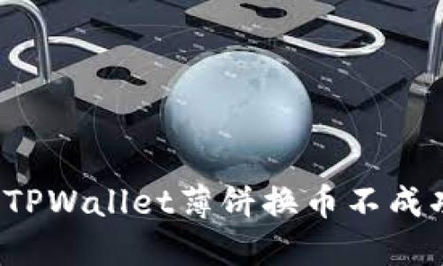 如何解决TPWallet薄饼换币不成功的问题？